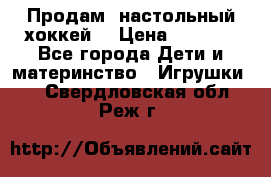 Продам  настольный хоккей  › Цена ­ 2 000 - Все города Дети и материнство » Игрушки   . Свердловская обл.,Реж г.